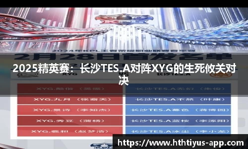 2025精英赛：长沙TES.A对阵XYG的生死攸关对决